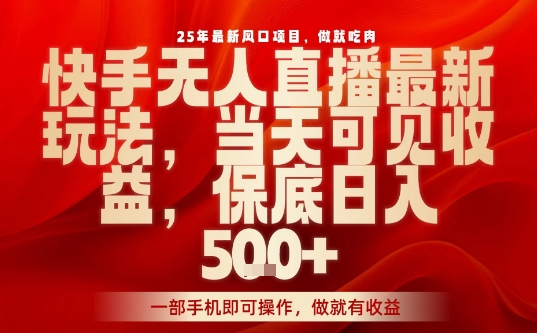 25年最新风口项目，快手无人直播，当天做当天出收益，不违规，一部手机即可操作，保底日入5张+【揭秘】-沐风资源库