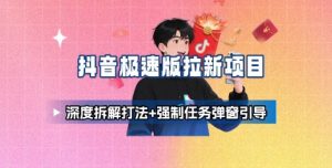 抖音极速版拉新项目_深度拆解打法+强制任务弹窗引导-沐风资源库