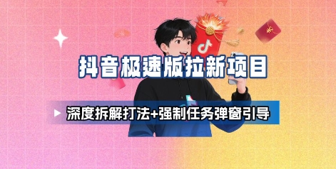 抖音极速版拉新项目_深度拆解打法+强制任务弹窗引导-沐风资源库