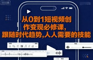 从0到1短视频创作变现必修课，跟随时代趋势，人人需要的技能-沐风资源库