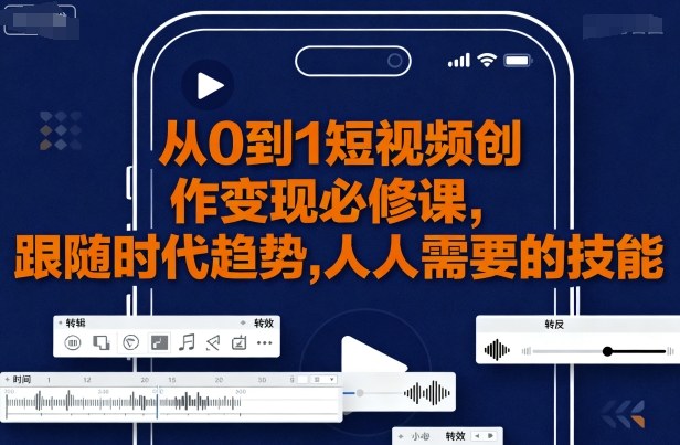 从0到1短视频创作变现必修课，跟随时代趋势，人人需要的技能-沐风资源库