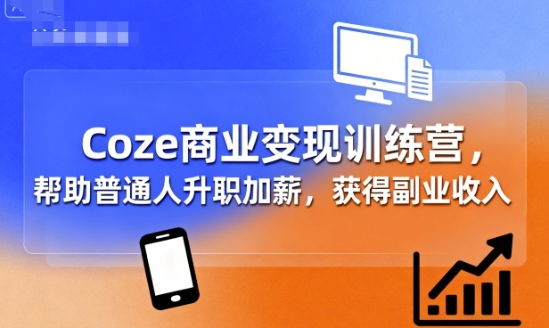 Coze商业变现训练营，帮助普通人升职加薪， 获得副业收入-沐风资源库