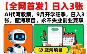 【全网首发】AI代写教案，9月开学旺季，日入3张，蓝海项目，永不失业副业兼职-沐风资源库