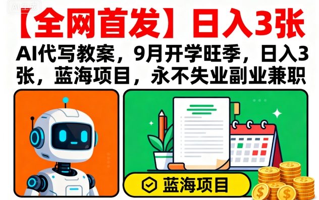 【全网首发】AI代写教案,9月开学旺季,日入3张,蓝海项目,永不失业副业兼职-沐风资源库