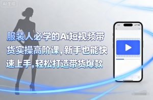 服装人必学的Ai短视频带货实操高阶课，新手也能快速上手，轻松打造带货爆款-沐风资源库