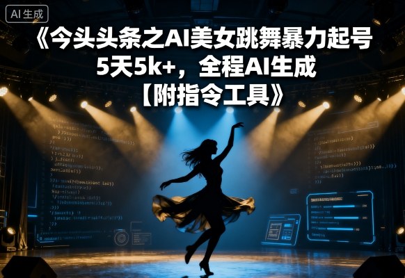 今日头条之AI美女跳舞暴力起号，5天1k+，全程AI生成【附指令工具】-沐风资源库