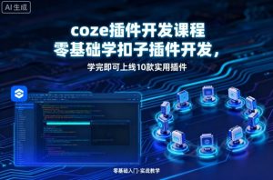 coze插件开发课程，零基础学扣子插件开发，学完即可上线10款实用插件-沐风资源库