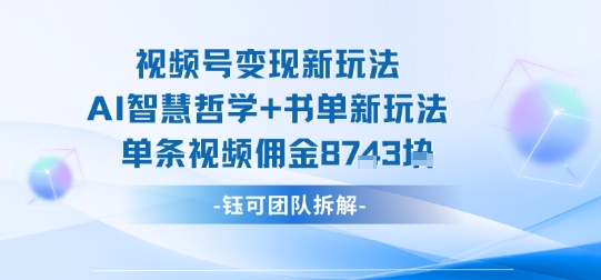 视频号变现新玩法，AI智慧哲学+书单新玩法，单条视频佣金1k+-沐风资源库