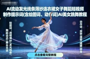 AI流动发光线条薄纱连衣裙女子舞蹈短视频制作提示词(含绘图词、动作词)AI美女跳舞教程-沐风资源库