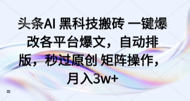 头条AI 黑科技搬砖 一键爆改各平台爆文，自动排版，秒过原创 矩阵操作，月入3w+【揭秘】-沐风资源库
