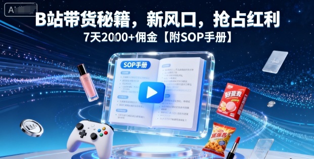 B站带货秘籍，新风口，抢占红利，7天2k+佣金【附SOP手册】-沐风资源库