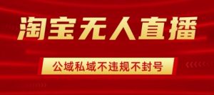 淘宝无人直播带货最新技术，不封号，不违规 操作简单，开播爆单，日入1k+【揭秘】-沐风资源库