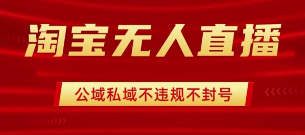淘宝无人直播带货最新技术，不封号，不违规 操作简单，开播爆单，日入1k+【揭秘】-沐风资源库