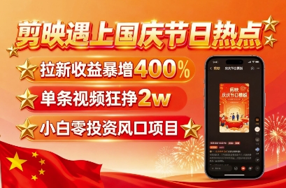 剪映遇上国庆热点，拉新收益暴增400%，单条视频狂挣2W+，无需剪辑基础，几分钟一条作品-沐风资源库
