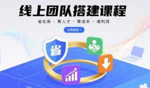 线上团队搭建课程，省社保，聚人才，降成本，增利润，团队管理必看-沐风资源库