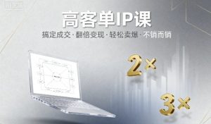 高客单IP课，搞定成交，搞定高客单IP，翻倍变现，轻松卖爆，不销而销-沐风资源库