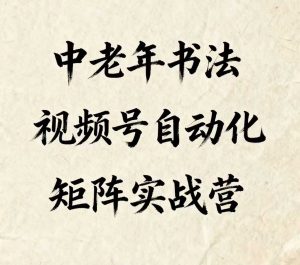 中老年书法视频号自动化矩阵实战营，一套自动化流程玩转中老年书法视频号矩阵-沐风资源库