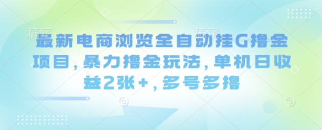 最新电商浏览全自动挂G撸金项目，暴力撸金玩法，单机日收益2张+，多号多撸【揭秘】-沐风资源库