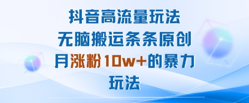 抖音高流量玩法：无脑搬运条条原创，月涨粉10w+的暴力玩法-沐风资源库