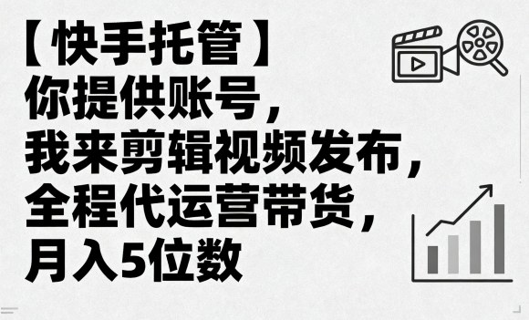 【快手托管】你提供账号,我来剪辑视频发布,全程代运营带货,月入5位数【揭秘】-沐风资源库