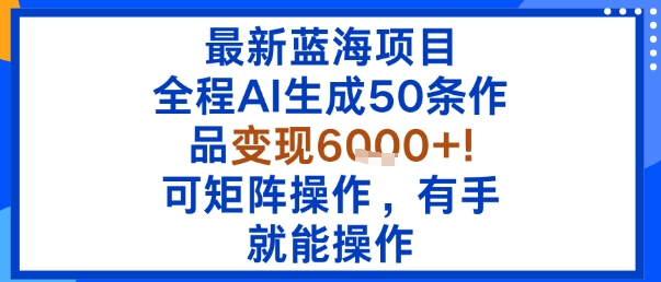 最新蓝海项目：全程AI生成50条作品变现6k+，可矩阵操作，有手就能操作-沐风资源库