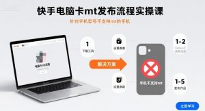快手电脑卡mt发布流程实操课，针对手机型号不支持mt的手机-沐风资源库