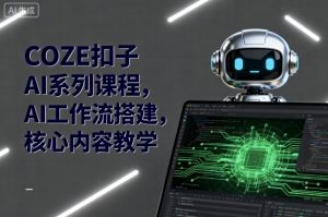 COZE扣子AI系列课程，AI工作流搭建，核心内容教学-沐风资源库