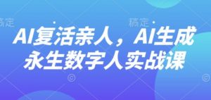 AI“复活”亲人，AI生成永生数字人实战课-沐风资源库