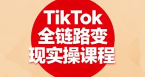 TikTok全链路变现实操课程，全方位助力学员掌握TK变现技能-沐风资源库