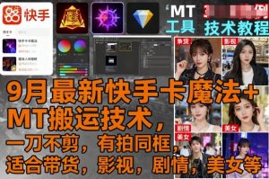 9月最新快手卡魔法+MT搬运技术，一刀不剪，有拍同框，适合带货，影视，剧情，美女等-沐风资源库