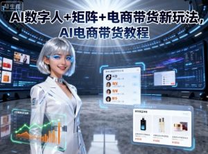 AI数字人+矩阵+电商带货新玩法，AI电商带货教程-沐风资源库