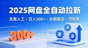 2025网盘全自动拉新，无需人工，日入3张，长期稳定，可矩阵【揭秘】-沐风资源库