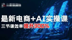 最新电商+AI实操课，三节课效率提升300%-沐风资源库