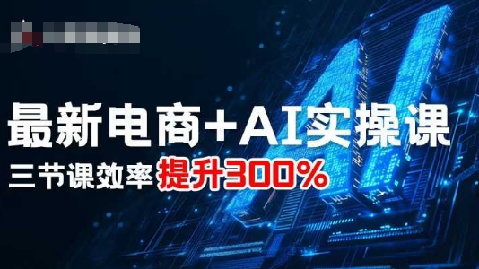 最新电商+AI实操课，三节课效率提升300%-沐风资源库