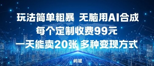 玩法简单粗暴，无脑用AI合成，每个定制收费99米，一天能搞10张，多种变现方式-沐风资源库