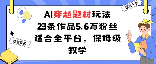 AI穿越题材玩法：23条作品收获5.6W粉丝适合全平台，保姆级教学-沐风资源库