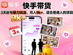 快手带货，3天起号暴力玩法，月入9k+，适合普通人的项目-沐风资源库