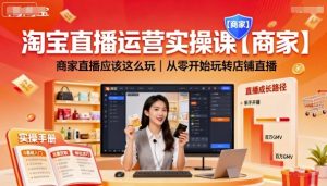 淘宝直播运营实操课【商家】，商家直播应该这么玩，从零开始玩转店铺直播-沐风资源库
