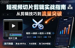 短视频切片剪辑实战指南，从剪辑技巧到流量突破-沐风资源库