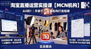 淘宝直播运营实操课【MCN机构】，从0到1做一家月销千W的直播机构-沐风资源库