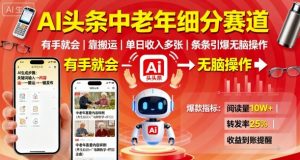 AI头条中老年细分赛道，有手就会靠搬运，单日收入多张，条条引爆无脑操作-沐风资源库