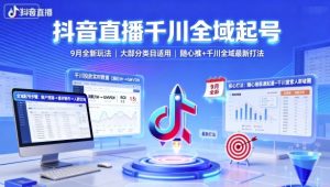 抖音直播千川全域起号，9月全新玩法，大部分类目适用，随心推以及千川全域最新打法-沐风资源库