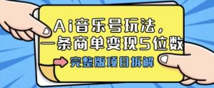 Ai音乐号玩法，多平台几十万粉，一条商单变现5位数，完整版项目拆解-沐风资源库
