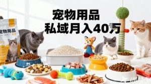 月变现40个!宠物用品私域运营的精准掘金之道玩法-沐风资源库