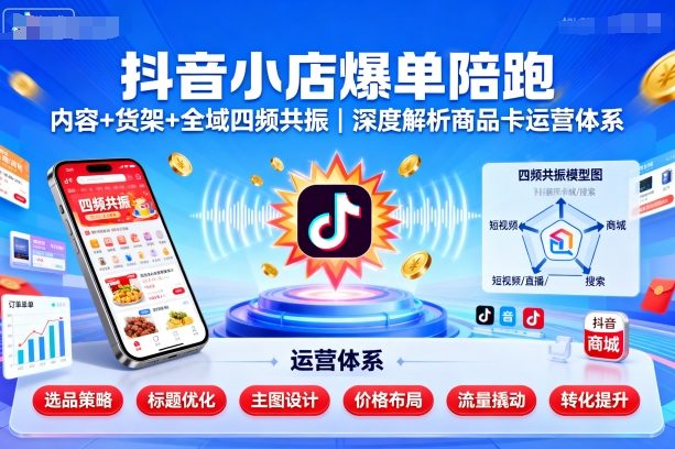 抖音小店爆单陪跑，内容＋货架＋全域四频共振，深度解析抖音商品卡运营体系-沐风资源库