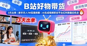 B站好物带货，3天出单，新手月入1W实操拆解，AI生成视频，抓住平台红利期最后机会-沐风资源库