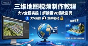 三维地图视频制作教程，大V全程实操，解读百W爆款密码-沐风资源库