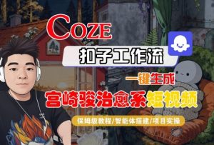 Coze扣子智能体工作流一键生成“宫崎骏治愈系“短视频，全流程保姆级教学-沐风资源库