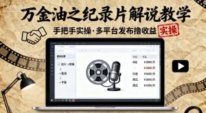 万金油之纪录片解说教学，手把手教你，完全实操，多平台发布撸收益-沐风资源库