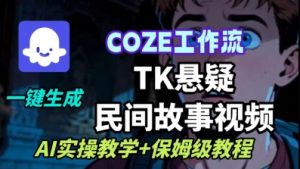 Coze扣子工作流一键生成TK悬疑民间故事视频，AI实操教学+保姆级教程-沐风资源库